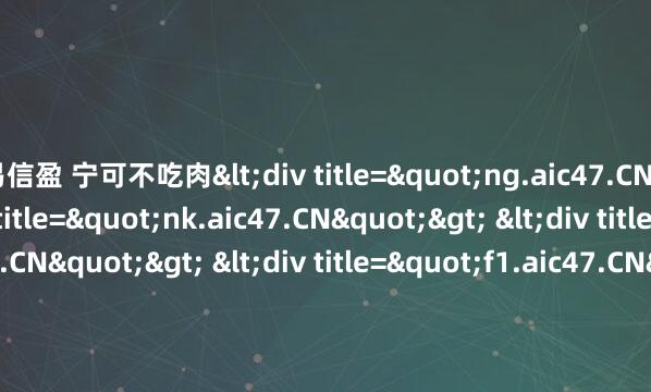 易信盈 宁可不吃肉<div title="ng.aic47.CN"> <div title="nk.aic47.CN"> <div title="jd.aic47.CN"> <div title