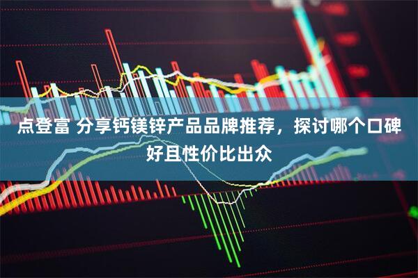 点登富 分享钙镁锌产品品牌推荐，探讨哪个口碑好且性价比出众