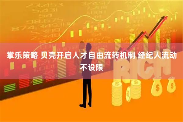 掌乐策略 贝壳开启人才自由流转机制 经纪人流动不设限