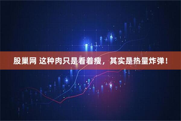 股巢网 这种肉只是看着瘦，其实是热量炸弹！