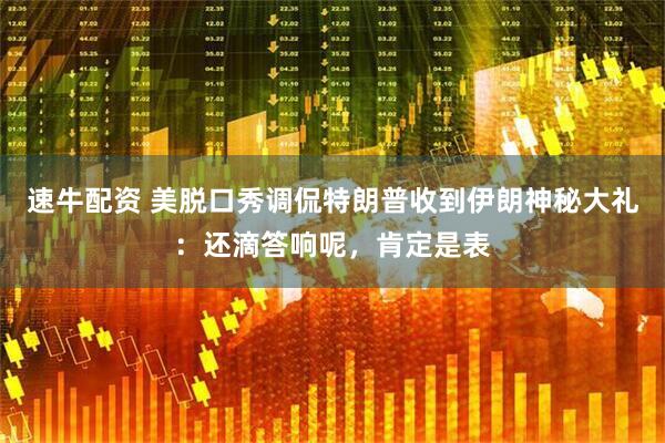 速牛配资 美脱口秀调侃特朗普收到伊朗神秘大礼：还滴答响呢，肯定是表