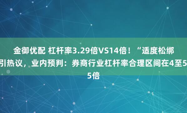 金御优配 杠杆率3.29倍VS14倍！“适度松绑”引热议，业内预判：券商行业杠杆率合理区间在4至5倍