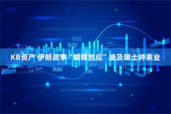 KB资产 伊朗战事“蝴蝶效应”波及瑞士钟表业