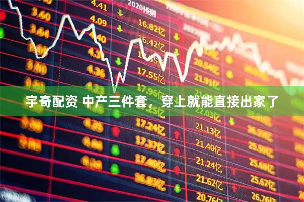 宇奇配资 中产三件套，穿上就能直接出家了