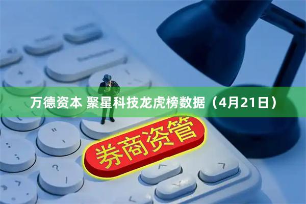万德资本 聚星科技龙虎榜数据（4月21日）