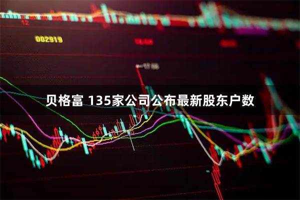 贝格富 135家公司公布最新股东户数