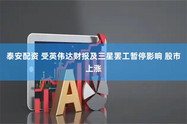 泰安配资 受英伟达财报及三星罢工暂停影响 股市上涨