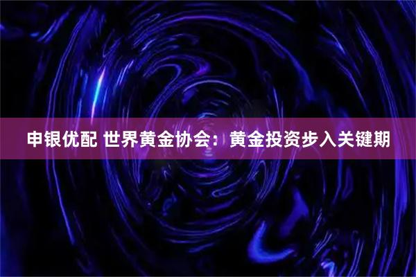 申银优配 世界黄金协会：黄金投资步入关键期