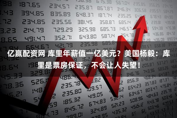 亿赢配资网 库里年薪值一亿美元？美国杨毅：库里是票房保证，不会让人失望！