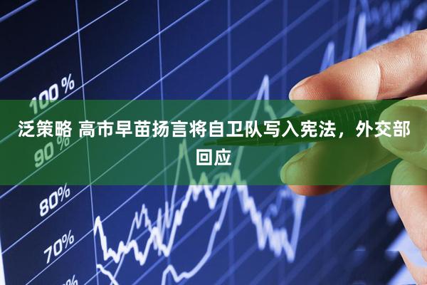 泛策略 高市早苗扬言将自卫队写入宪法，外交部回应