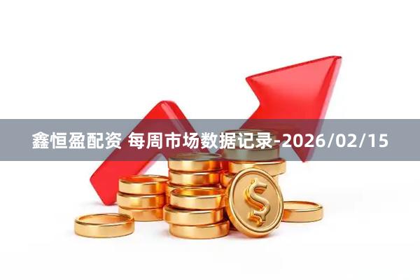 鑫恒盈配资 每周市场数据记录-2026/02/15