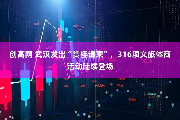 创高网 武汉发出“赏樱请柬”，316项文旅体商活动陆续登场