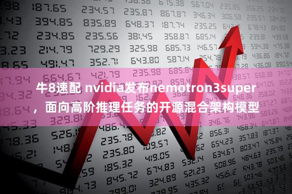 牛8速配 nvidia发布nemotron3super，面向高阶推理任务的开源混合架构模型