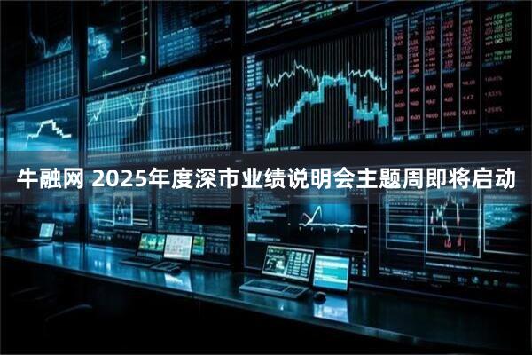牛融网 2025年度深市业绩说明会主题周即将启动