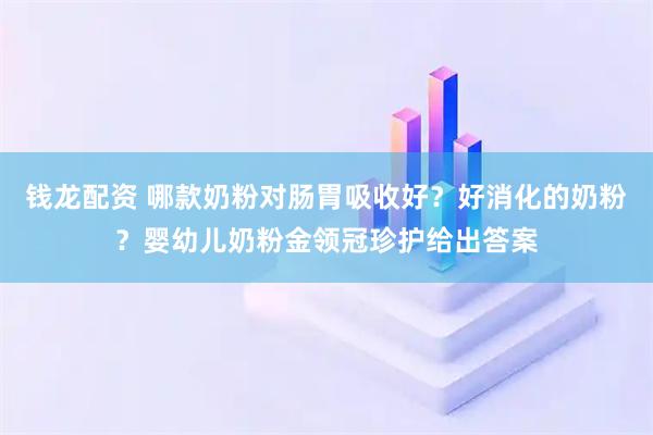 钱龙配资 哪款奶粉对肠胃吸收好？好消化的奶粉？婴幼儿奶粉金领冠珍护给出答案