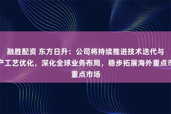 融胜配资 东方日升：公司将持续推进技术迭代与生产工艺优化，深化全球业务布局，稳步拓展海外重点市场