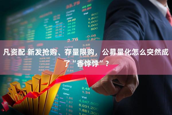 凡资配 新发抢购、存量限购，公募量化怎么突然成了“香饽饽”？