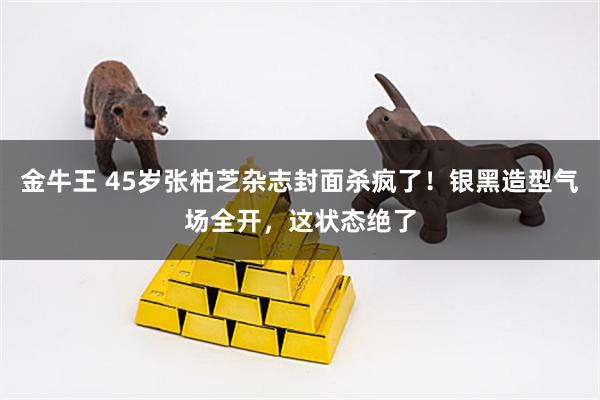 金牛王 45岁张柏芝杂志封面杀疯了！银黑造型气场全开，这状态绝了