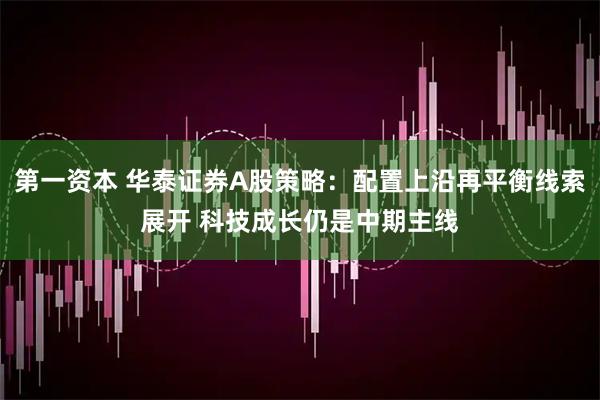 第一资本 华泰证券A股策略：配置上沿再平衡线索展开 科技成长仍是中期主线