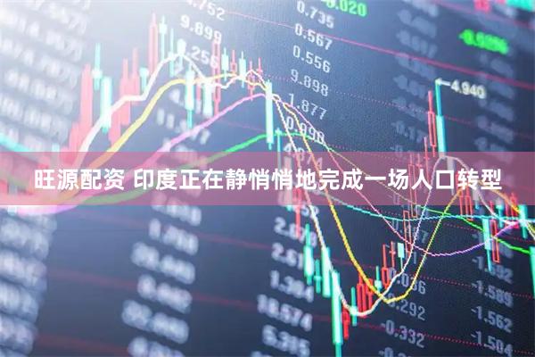 旺源配资 印度正在静悄悄地完成一场人口转型