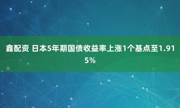 鑫配资 日本5年期国债收益率上涨1个基点至1.915%