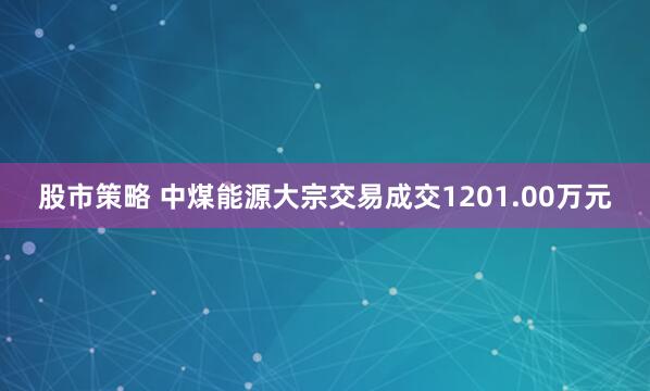 股市策略 中煤能源大宗交易成交1201.00万元