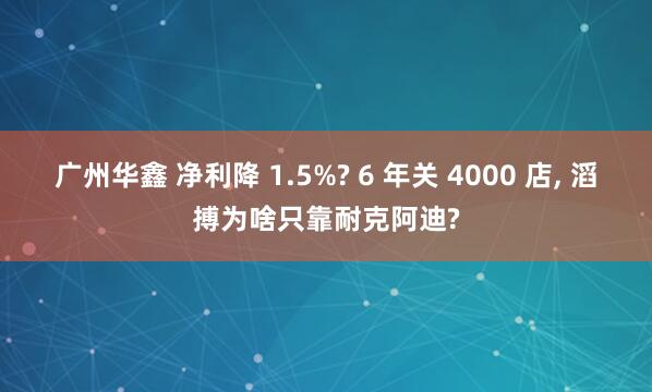 广州华鑫 净利降 1.5%? 6 年关 4000 店, 滔搏为啥只靠耐克阿迪?