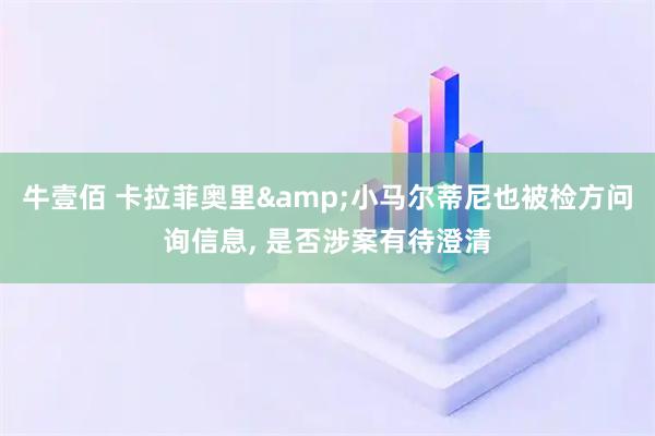 牛壹佰 卡拉菲奥里&小马尔蒂尼也被检方问询信息, 是否涉案有待澄清