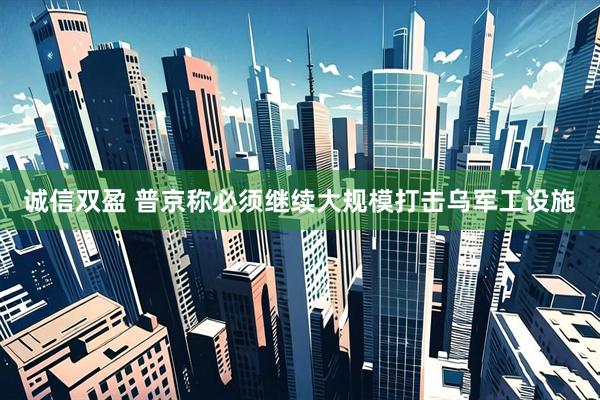 诚信双盈 普京称必须继续大规模打击乌军工设施