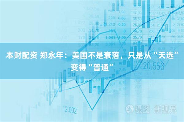 本财配资 郑永年：美国不是衰落，只是从“天选”变得“普通”
