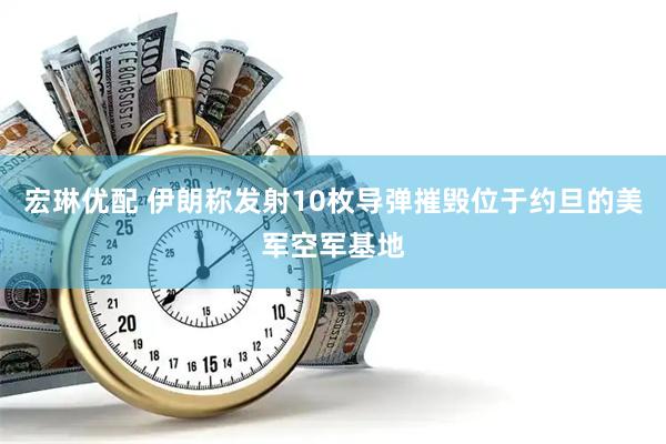 宏琳优配 伊朗称发射10枚导弹摧毁位于约旦的美军空军基地
