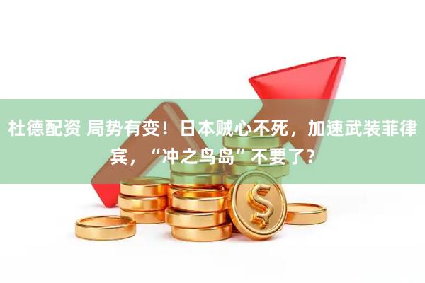 杜德配资 局势有变！日本贼心不死，加速武装菲律宾，“冲之鸟岛”不要了？