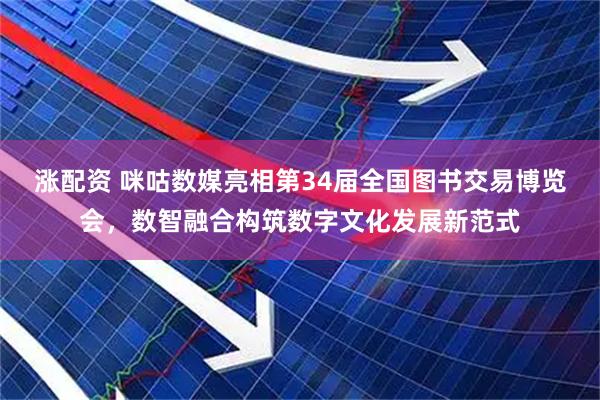 涨配资 咪咕数媒亮相第34届全国图书交易博览会，数智融合构筑数字文化发展新范式