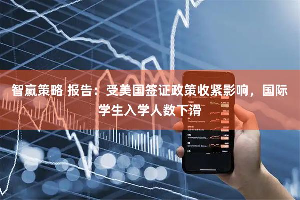 智赢策略 报告：受美国签证政策收紧影响，国际学生入学人数下滑