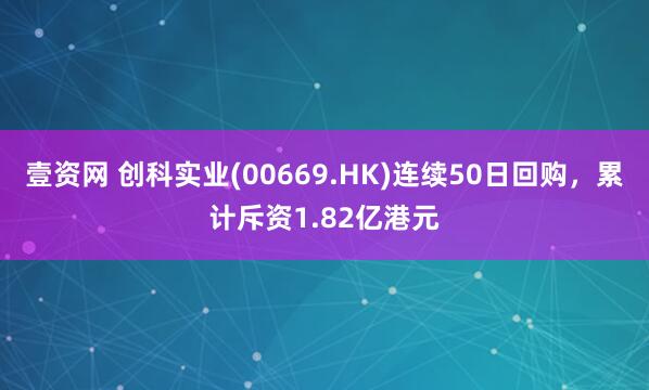 壹资网 创科实业(00669.HK)连续50日回购，累计斥资1.82亿港元